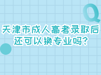 天津市成人高考录取后还可以换专业吗