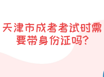 天津市成考考试时需要带身份证吗