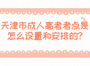 天津市成人高考考点是怎么设置和安排的