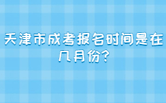 天津市成考报名时间是在几月份