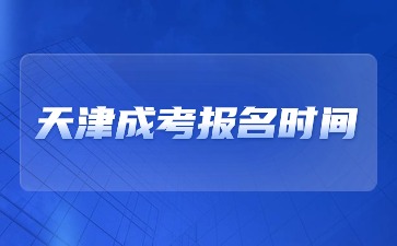 2024天津成考报名时间在什么时候？