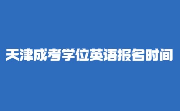 2024年天津市成人考试学位英语报名时间