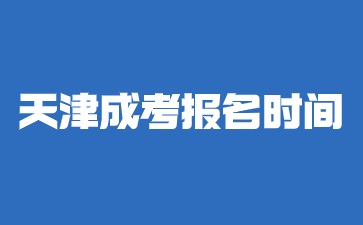 2024年天津成考报名时间及条件