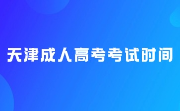 2024年天津成人高考报名后什么时候考试？