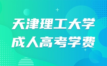 2024年天津理工大学成人高考学费是多少？