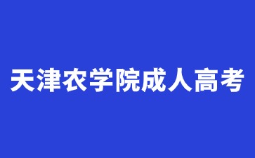 2024年天津农学院成人高考入学还需要参加考试吗？