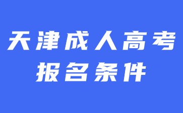 2024年天津成人高考报名需要满足哪些条件？