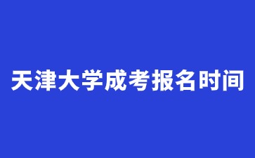 2024年天津大学成考报名时间是什么时候？