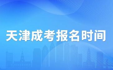 2024年天津成人高考本科报名时间