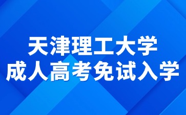 2024年天津理工大学成人高考免试入学要求？