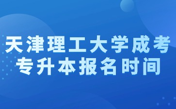 2024年天津理工大学成考专升本报名时间？