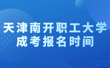 2024年天津南开职工大学成考报名时间