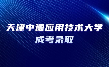 2024年报名天津中德应用技术大学成考录取要考多少分？