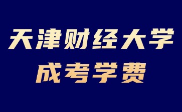 2024年天津财经大学成考学费是多少？