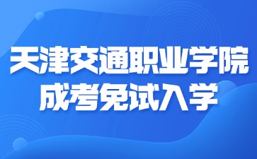 2024年天津交通职业学院成考免试入学方法？