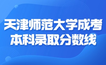 2024年天津师范大学成考本科录取分数线是多少？