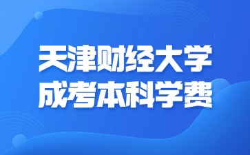 2024年天津财经大学成考本科学费是多少？