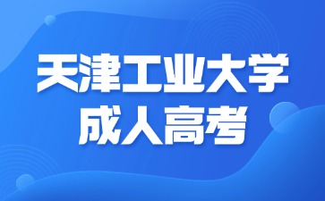 2024年天津工业大学成考学习年限是多久？