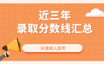 【历年录取分数线】近三年天津成人高考录取分数线汇总【2023年-2021年】